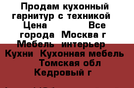 Продам кухонный гарнитур с техникой › Цена ­ 25 000 - Все города, Москва г. Мебель, интерьер » Кухни. Кухонная мебель   . Томская обл.,Кедровый г.